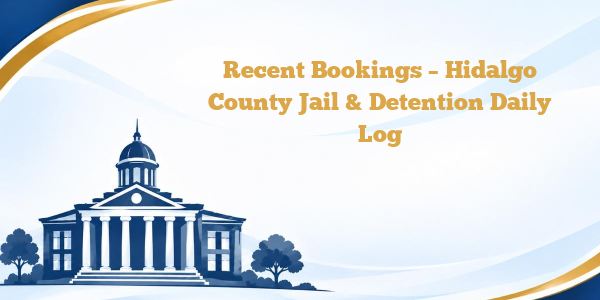Recent Bookings – Hidalgo County Jail & Detention Daily Log